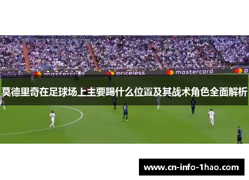 莫德里奇在足球场上主要踢什么位置及其战术角色全面解析