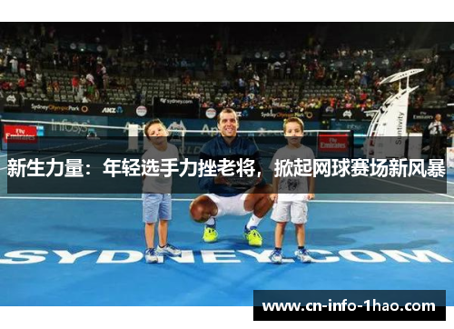 新生力量：年轻选手力挫老将，掀起网球赛场新风暴