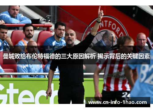 曼城败给布伦特福德的三大原因解析 揭示背后的关键因素