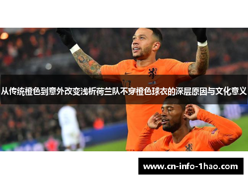 从传统橙色到意外改变浅析荷兰队不穿橙色球衣的深层原因与文化意义