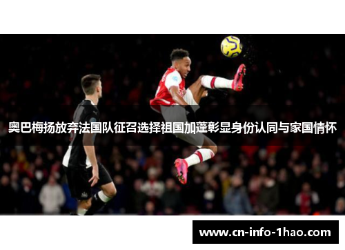 奥巴梅扬放弃法国队征召选择祖国加蓬彰显身份认同与家国情怀