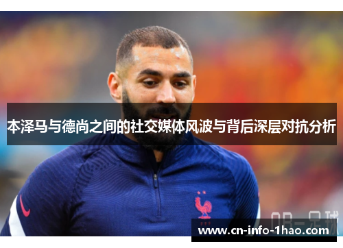 本泽马与德尚之间的社交媒体风波与背后深层对抗分析