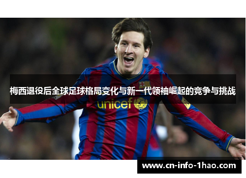 梅西退役后全球足球格局变化与新一代领袖崛起的竞争与挑战 梅西退役后全球足球格局变化与新一代领袖崛起的竞争与挑战