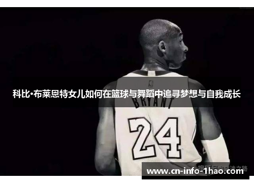 科比·布莱恩特女儿如何在篮球与舞蹈中追寻梦想与自我成长 科比·布莱恩特女儿如何在篮球与舞蹈中追寻梦想与自我成长