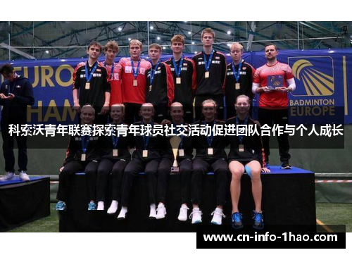 科索沃青年联赛探索青年球员社交活动促进团队合作与个人成长 科索沃青年联赛探索青年球员社交活动促进团队合作与个人成长