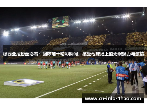 穆西亚拉粉丝必看:回顾前十精彩瞬间,感受他球场上的无限魅力与激情 穆西亚拉粉丝必看:回顾前十精彩瞬间,感受他球场上的无限魅力与激情