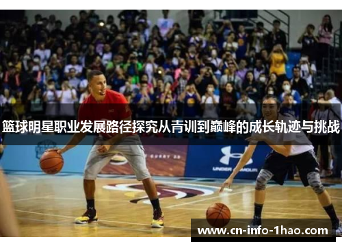 篮球明星职业发展路径探究从青训到巅峰的成长轨迹与挑战 篮球明星职业发展路径探究从青训到巅峰的成长轨迹与挑战