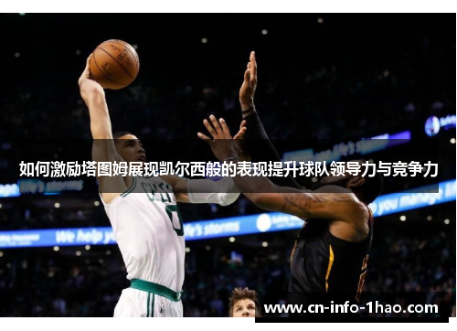 如何激励塔图姆展现凯尔西般的表现提升球队领导力与竞争力