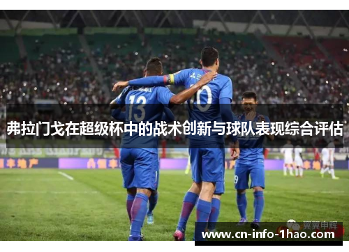 弗拉门戈在超级杯中的战术创新与球队表现综合评估 弗拉门戈在超级杯中的战术创新与球队表现综合评估