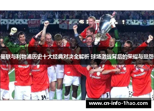 曼联与利物浦历史十大经典对决全解析 球场激战背后的荣耀与恩怨