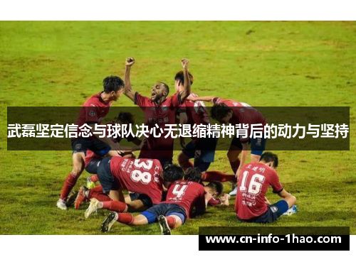 武磊坚定信念与球队决心无退缩精神背后的动力与坚持 武磊坚定信念与球队决心无退缩精神背后的动力与坚持