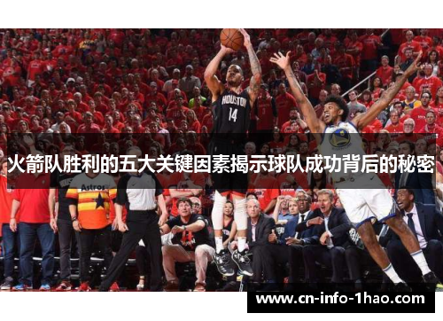 火箭队胜利的五大关键因素揭示球队成功背后的秘密 火箭队胜利的五大关键因素揭示球队成功背后的秘密
