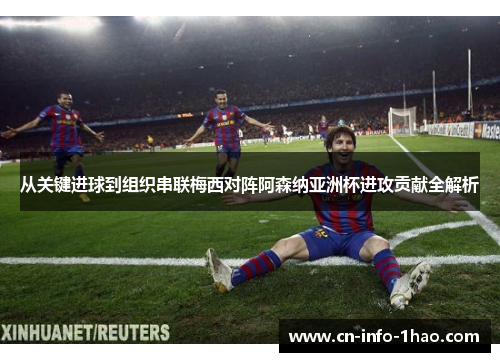 从关键进球到组织串联梅西对阵阿森纳亚洲杯进攻贡献全解析 从关键进球到组织串联梅西对阵阿森纳亚洲杯进攻贡献全解析