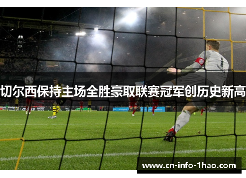 切尔西保持主场全胜豪取联赛冠军创历史新高 切尔西保持主场全胜豪取联赛冠军创历史新高