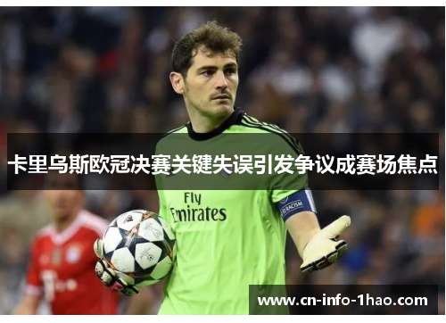 卡里乌斯欧冠决赛关键失误引发争议成赛场焦点