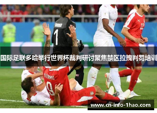 国际足联多哈举行世界杯裁判研讨聚焦禁区拉拽判罚培训 国际足联多哈举行世界杯裁判研讨聚焦禁区拉拽判罚培训