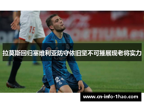 拉莫斯回归塞维利亚防守依旧坚不可摧展现老将实力