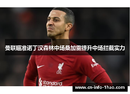 曼联瞄准诺丁汉森林中场桑加雷提升中场拦截实力 曼联瞄准诺丁汉森林中场桑加雷提升中场拦截实力