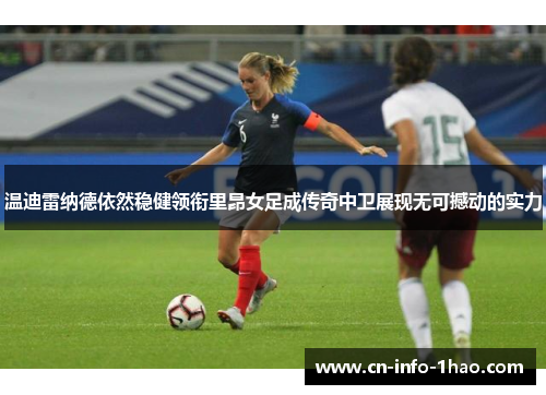温迪雷纳德依然稳健领衔里昂女足成传奇中卫展现无可撼动的实力