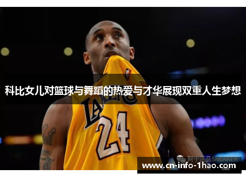 科比女儿对篮球与舞蹈的热爱与才华展现双重人生梦想