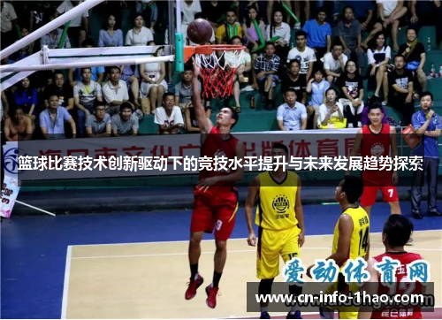 篮球比赛技术创新驱动下的竞技水平提升与未来发展趋势探索