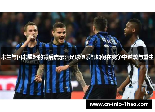 米兰与国米崛起的背后启示：足球俱乐部如何在竞争中逆袭与重生