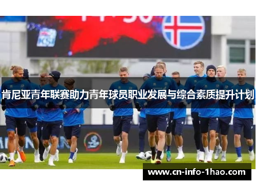 肯尼亚青年联赛助力青年球员职业发展与综合素质提升计划