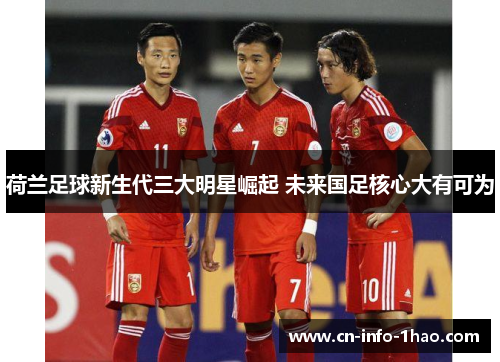 荷兰足球新生代三大明星崛起 未来国足核心大有可为