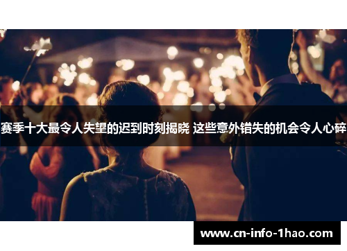 赛季十大最令人失望的迟到时刻揭晓 这些意外错失的机会令人心碎