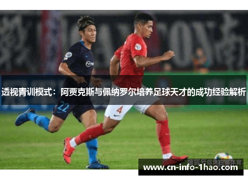 透视青训模式：阿贾克斯与佩纳罗尔培养足球天才的成功经验解析