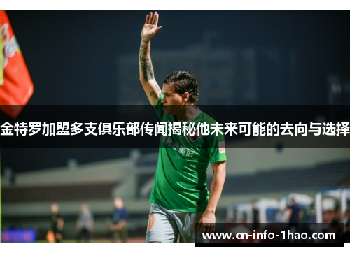 金特罗加盟多支俱乐部传闻揭秘他未来可能的去向与选择