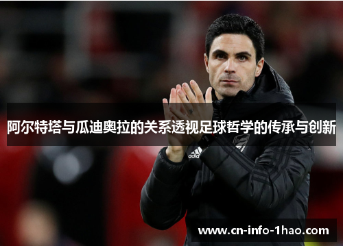 阿尔特塔与瓜迪奥拉的关系透视足球哲学的传承与创新