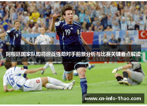 阿根廷国家队即将迎战强劲对手前景分析与比赛关键看点解读