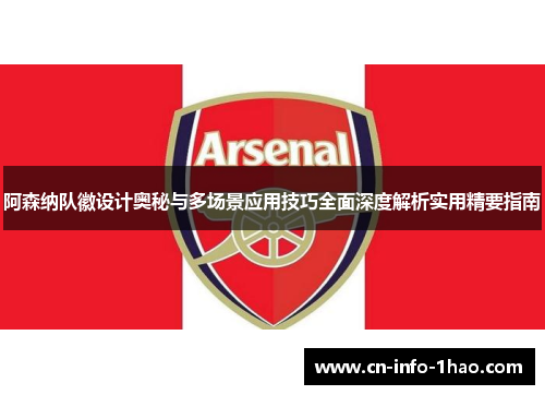阿森纳队徽设计奥秘与多场景应用技巧全面深度解析实用精要指南
